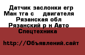 Датчик заслонки егр Ман тга сD20 двигателя - Рязанская обл., Рязанский р-н Авто » Спецтехника   